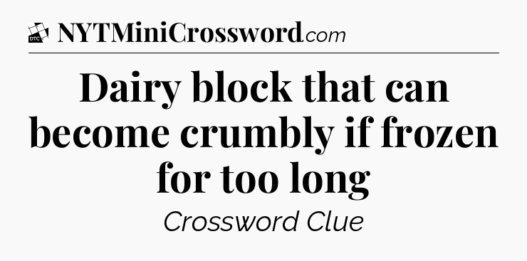 Dairy block that can become crumbly if frozen for too long - Daily Themed Classic Crossword
