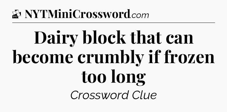 Dairy block that can become crumbly if frozen too long - Daily Themed Classic Crossword