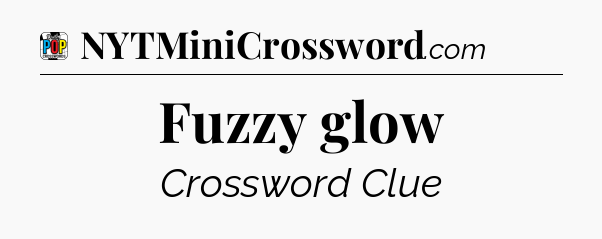 Fuzzy glow Crossword Clue
