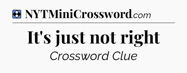 Solution: It's just not right - NYT Mini Crossword