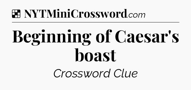 Solution: Beginning of Caesar's boast - NYT Crossword