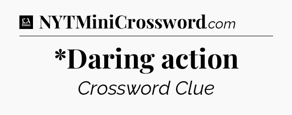 *Daring action - LA Times Crossword