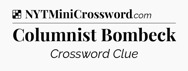 Solution: Columnist Bombeck - NYT Crossword