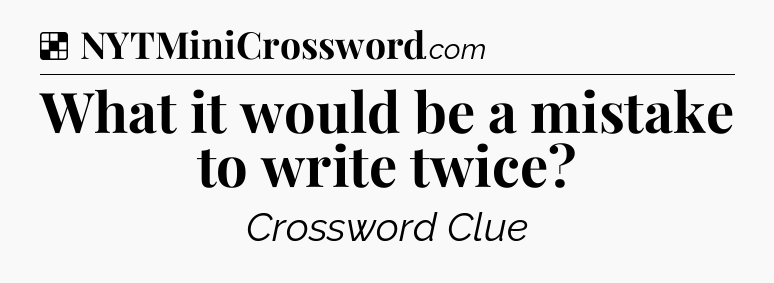 Solution: What it would be a mistake to write twice - NYT Crossword