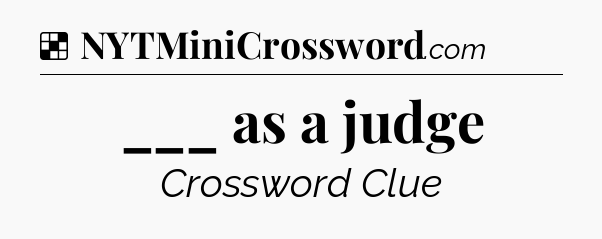 Solution: ___ as a judge - NYT Crossword