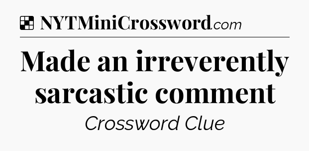 Solution: Made an irreverently sarcastic comment - NYT Crossword