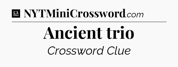 Ancient trio - LA Times Crossword