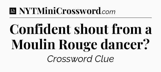 Confident shout from a Moulin Rouge dancer - LA Times Crossword
