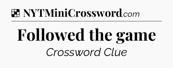 Solution: Followed the game - NYT Crossword
