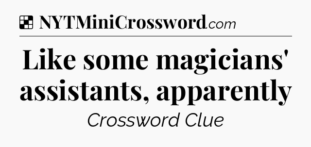 Solution: Like some magicians' assistants, apparently - NYT Crossword