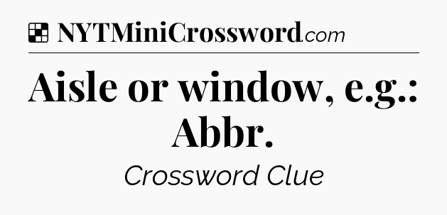 Solution: Aisle or window, e.g.: Abbr - NYT Crossword