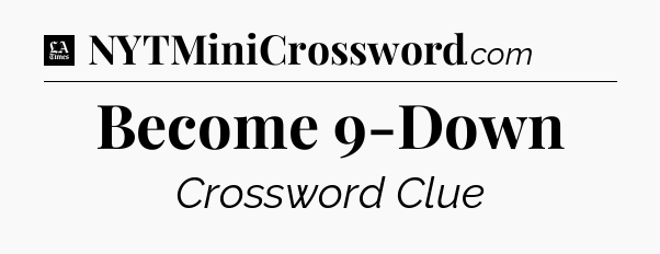 Become 9-Down - LA Times Crossword