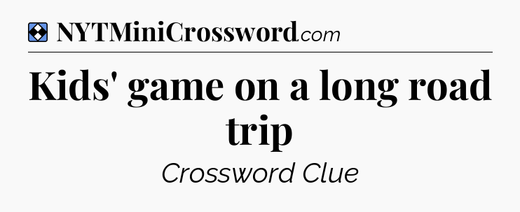 Solution: Kids' game on a long road trip - NYT Mini Crossword