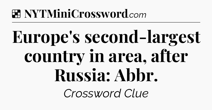 Solution: Europe's second-largest country in area, after Russia: Abbr - NYT Crossword