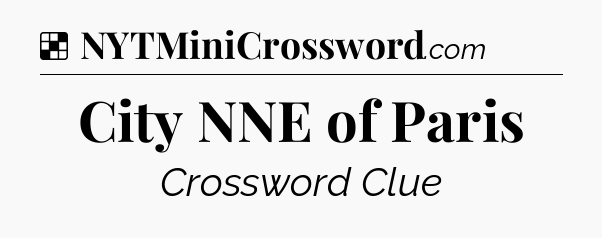 Solution: City NNE of Paris - NYT Crossword
