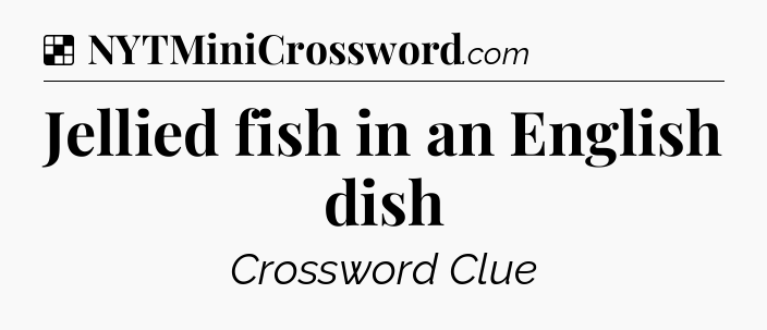 Solution: Jellied fish in an English dish - NYT Crossword