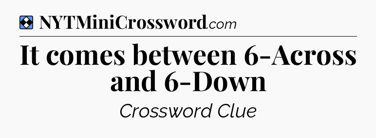 Solution: It comes between 6-Across and 6-Down - NYT Mini Crossword