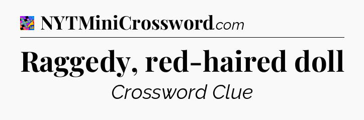 Raggedy, red-haired doll Crossword Clue