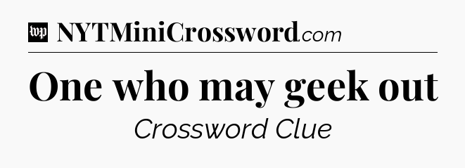 One who may geek out Crossword Clue