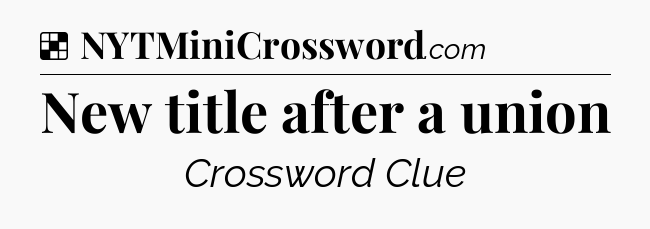 Solution: New title after a union - NYT Crossword