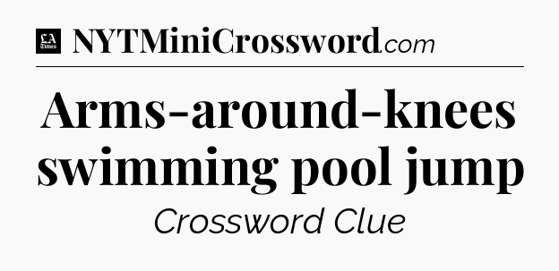 Arms-around-knees swimming pool jump - LA Times Crossword