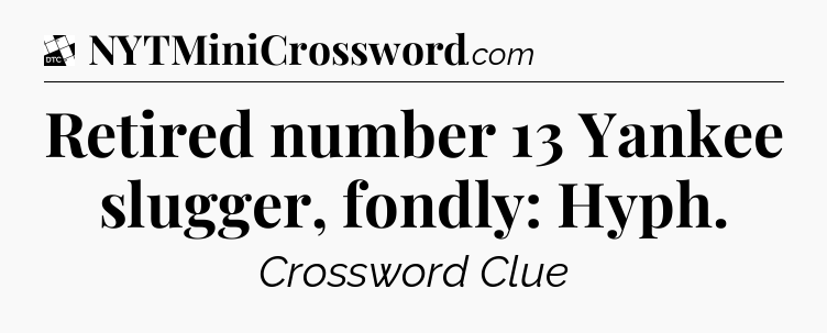 Retired number 13 Yankee slugger, fondly: Hyph - Daily Themed Classic Crossword