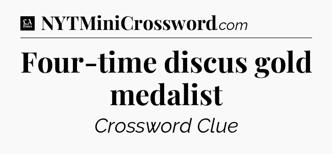 Four-time discus gold medalist - LA Times Crossword