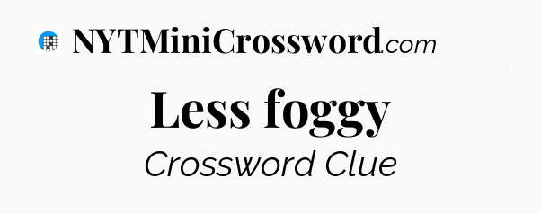 Less foggy Crossword Clue