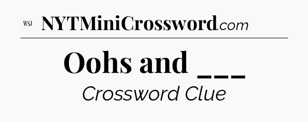 Oohs and ___ - WSJ Crossword