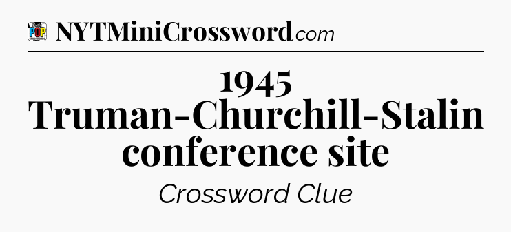 1945 Truman-Churchill-Stalin conference site Crossword Clue