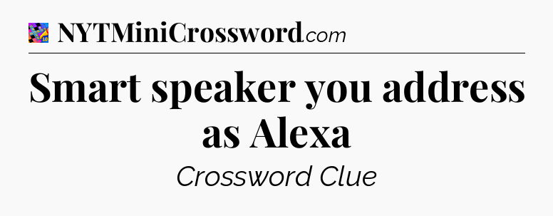 Smart speaker you address as Alexa Crossword Clue