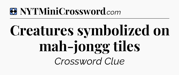 Solution: Creatures symbolized on mah-jongg tiles - NYT Mini Crossword