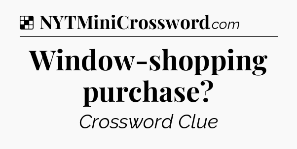 Solution: Window-shopping purchase - NYT Crossword