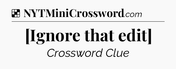 Solution: [Ignore that edit] - NYT Crossword