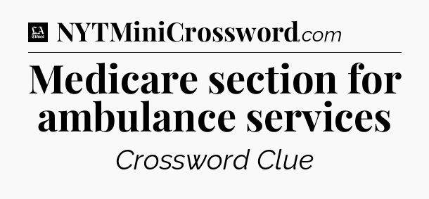 Medicare section for ambulance services - LA Times Crossword