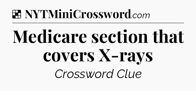 Solution: Medicare section that covers X-rays - NYT Crossword