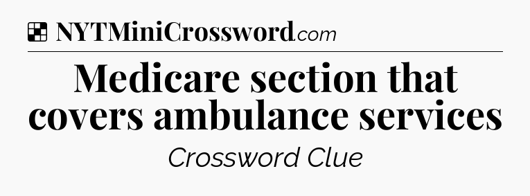 Solution: Medicare section that covers ambulance services - NYT Crossword
