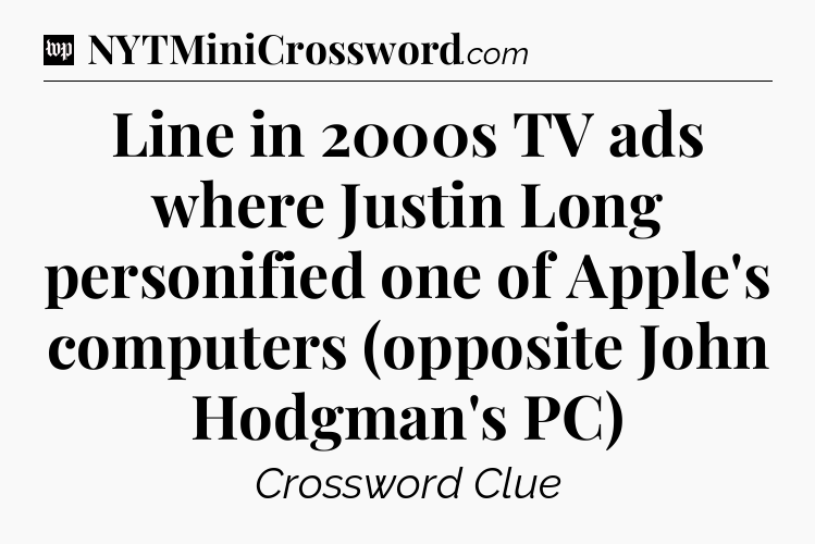 Line in 2000s TV ads where Justin Long personified one of Apple's computers (opposite John Hodgman's PC) Crossword Clue