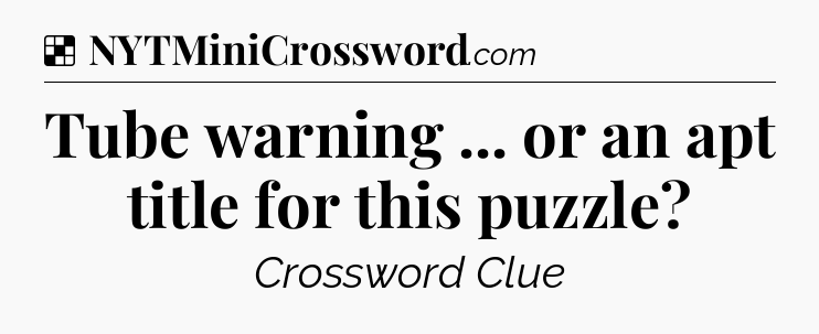 Solution: Tube warning ... or an apt title for this puzzle - NYT Crossword