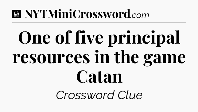 One of five principal resources in the game Catan - LA Times Crossword