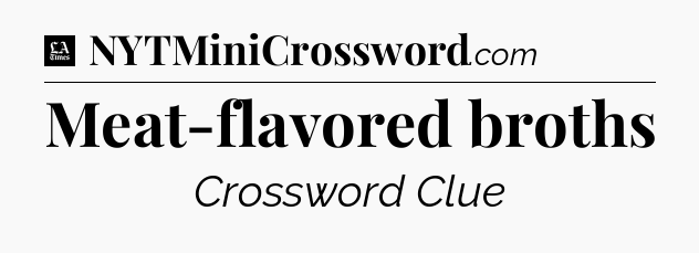 Meat-flavored broths - LA Times Crossword