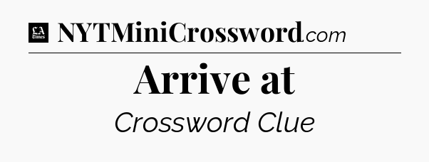 Arrive at - LA Times Crossword