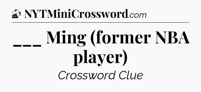 ___ Ming (former NBA player) - Daily Themed Classic Crossword