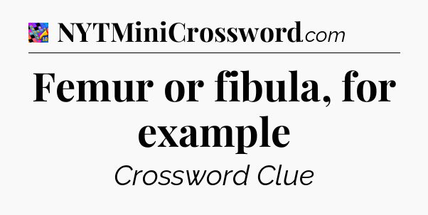 Femur or fibula, for example Crossword Clue