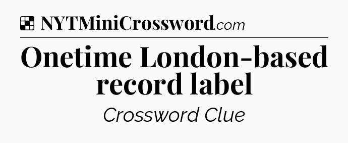 Solution: Onetime London-based record label - NYT Crossword