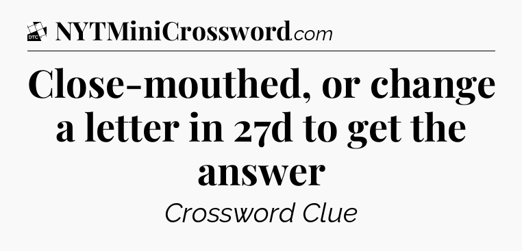 Close-mouthed, or change a letter in 27d to get the answer - Daily Themed Classic Crossword