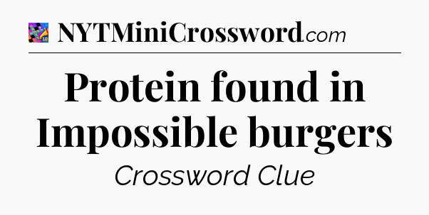 Protein found in Impossible burgers Crossword Clue