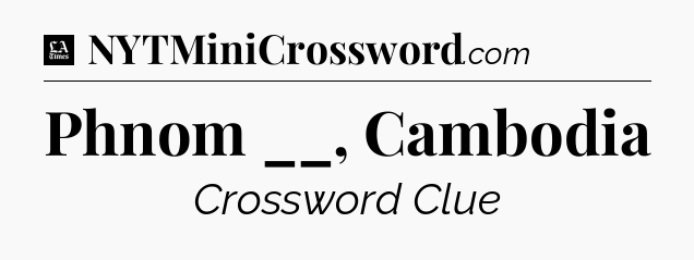 Phnom __, Cambodia - LA Times Crossword