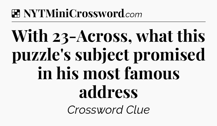 Solution: With 23-Across, what this puzzle's subject promised in his most famous address - NYT Crossword