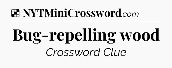 Solution: Bug-repelling wood - NYT Crossword